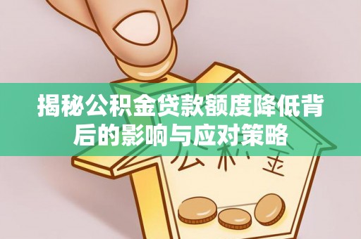 广东揭秘公积金贷款额度降低背后的影响与应对策略