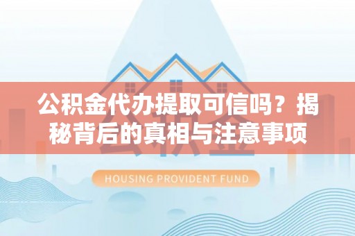 广东公积金代办提取可信吗？揭秘背后的真相与注意事项