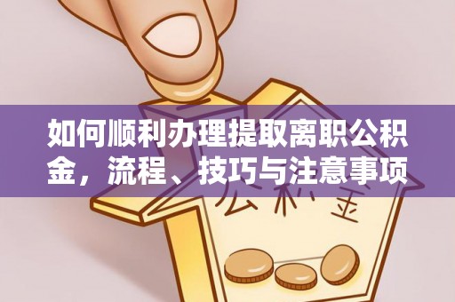 广东如何顺利办理提取离职公积金，流程、技巧与注意事项全解析