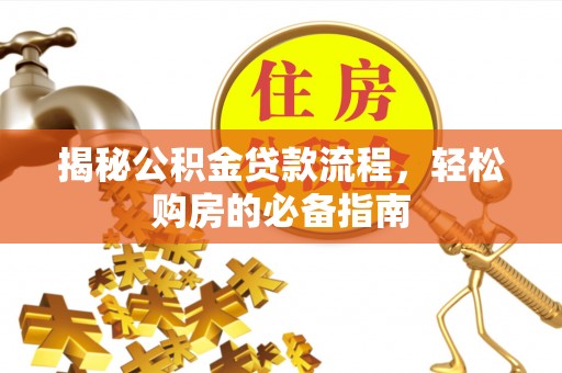 广东揭秘公积金贷款流程，轻松购房的必备指南