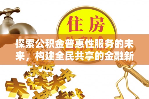 广东探索公积金普惠性服务的未来，构建全民共享的金融新生态