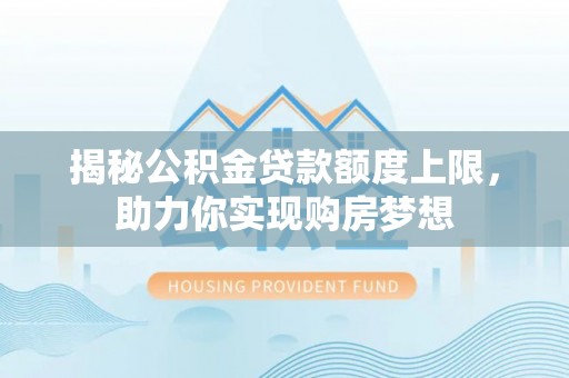 广东揭秘公积金贷款额度上限，助力你实现购房梦想