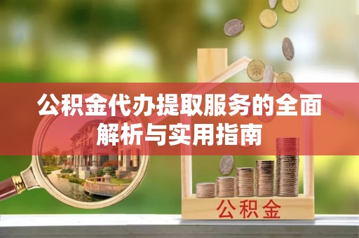广东公积金代办提取服务的全面解析与实用指南