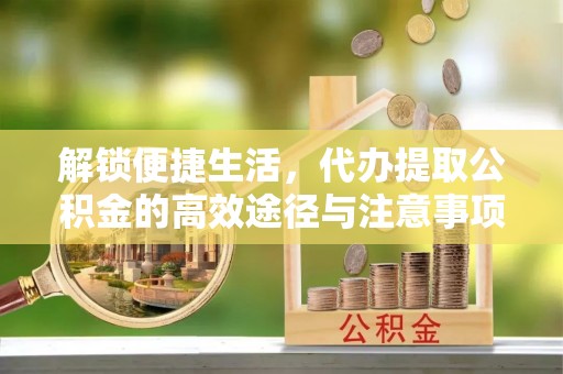 广东解锁便捷生活，代办提取公积金的高效途径与注意事项