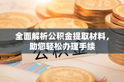 广东全面解析公积金提取材料，助您轻松办理手续