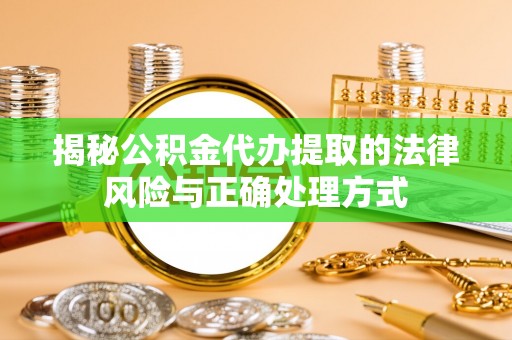 广东揭秘公积金代办提取的法律风险与正确处理方式
