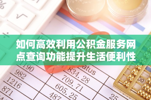 广东如何高效利用公积金服务网点查询功能提升生活便利性