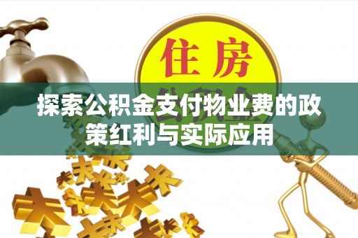 广东探索公积金支付物业费的政策红利与实际应用