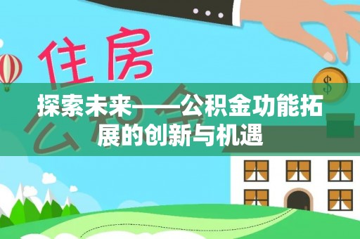 广东探索未来——公积金功能拓展的创新与机遇