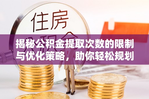 广东揭秘公积金提取次数的限制与优化策略，助你轻松规划财务未来