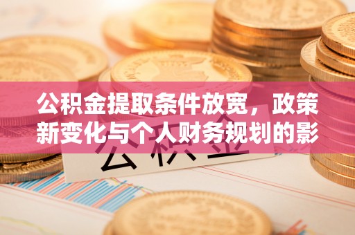 广东公积金提取条件放宽，政策新变化与个人财务规划的影响