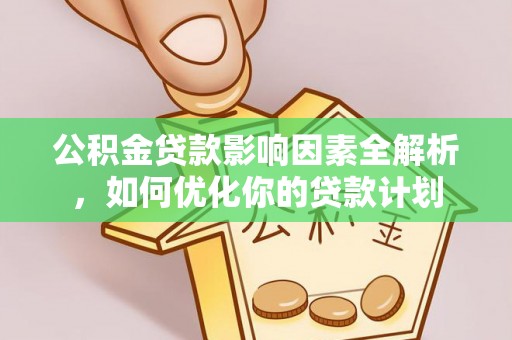 广东公积金贷款影响因素全解析，如何优化你的贷款计划