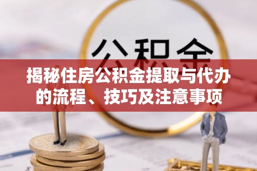 广东揭秘住房公积金提取与代办的流程、技巧及注意事项
