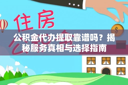 广东公积金代办提取靠谱吗？揭秘服务真相与选择指南