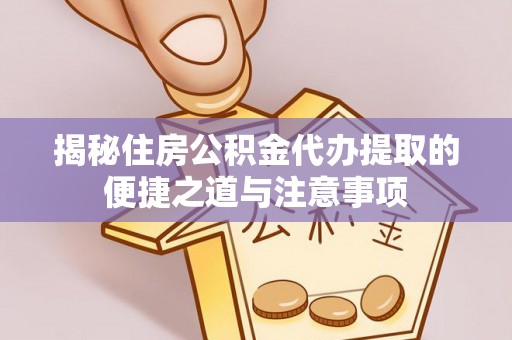 广东揭秘住房公积金代办提取的便捷之道与注意事项