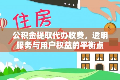 广东公积金提取代办收费，透明服务与用户权益的平衡点