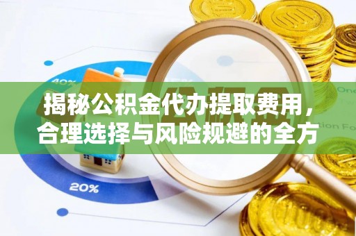 广东揭秘公积金代办提取费用，合理选择与风险规避的全方位解析