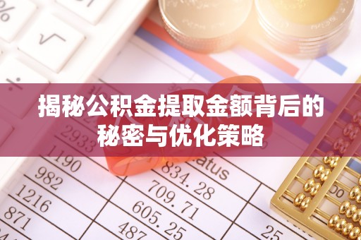 广东揭秘公积金提取金额背后的秘密与优化策略