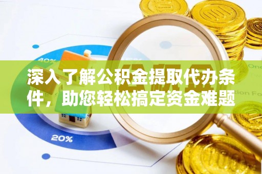 广东深入了解公积金提取代办条件，助您轻松搞定资金难题