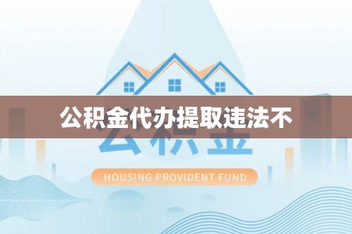 广东公积金代办提取违法不