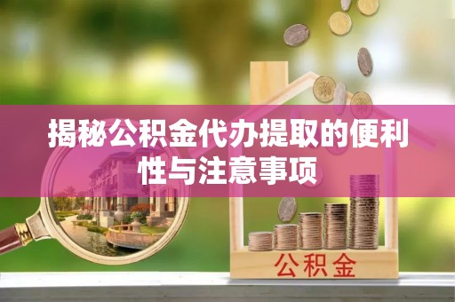 广东揭秘公积金代办提取的便利性与注意事项