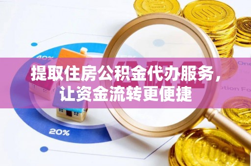 广东提取住房公积金代办服务，让资金流转更便捷