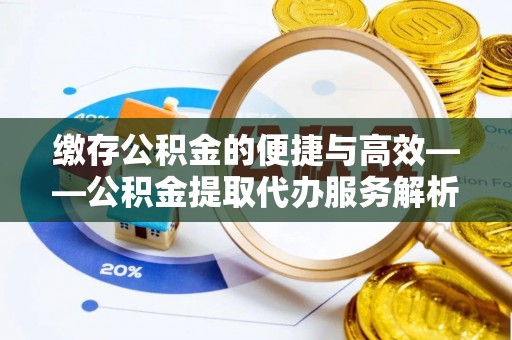 广东缴存公积金的便捷与高效——公积金提取代办服务解析