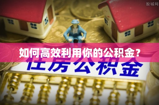 广东如何高效利用你的公积金？