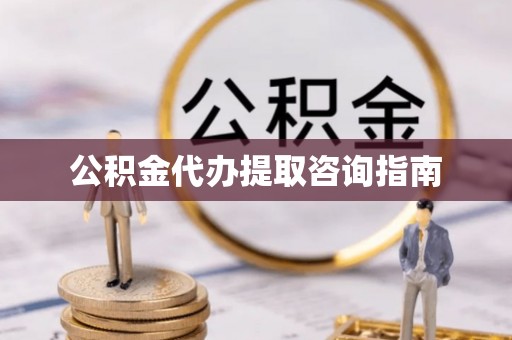 广东公积金代办提取咨询指南
