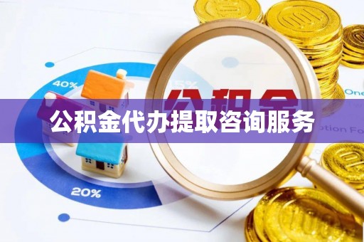 广东公积金代办提取咨询服务