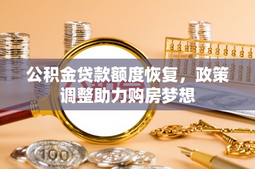 广东公积金贷款额度恢复，政策调整助力购房梦想