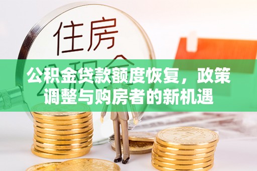 广东公积金贷款额度恢复，政策调整与购房者的新机遇