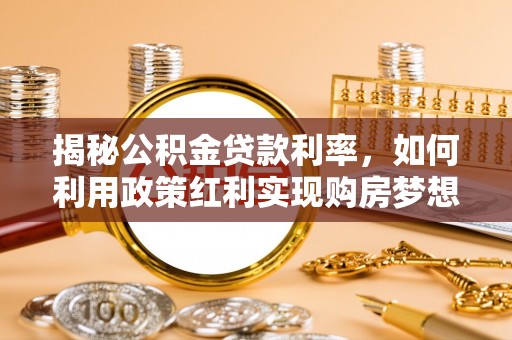 广东揭秘公积金贷款利率，如何利用政策红利实现购房梦想？