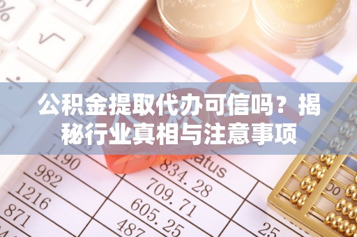 广东公积金提取代办可信吗？揭秘行业真相与注意事项