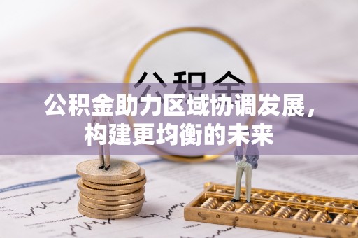 广东公积金助力区域协调发展，构建更均衡的未来