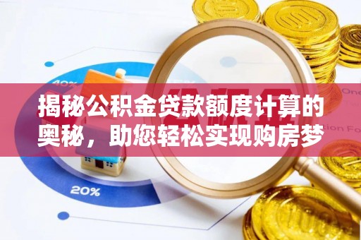 广东揭秘公积金贷款额度计算的奥秘，助您轻松实现购房梦想