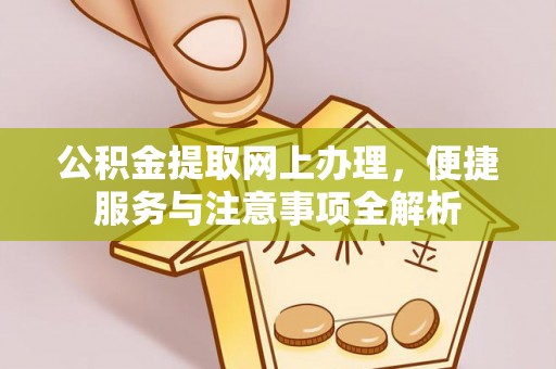 广东公积金提取网上办理，便捷服务与注意事项全解析