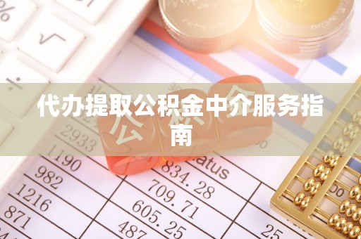 广东代办提取公积金中介服务指南