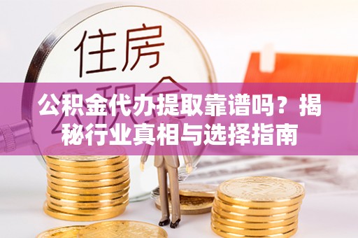 广东公积金代办提取靠谱吗？揭秘行业真相与选择指南