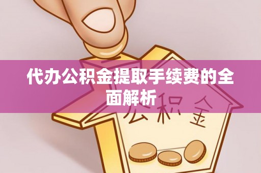 广东代办公积金提取手续费的全面解析