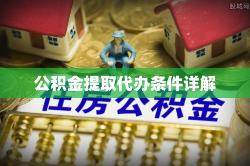 广东公积金提取代办条件详解