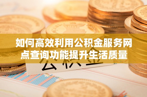 广东如何高效利用公积金服务网点查询功能提升生活质量