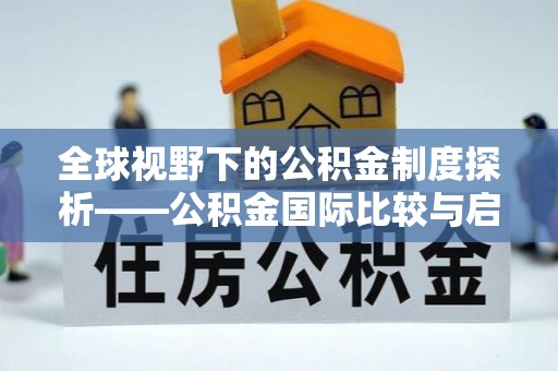 广东全球视野下的公积金制度探析——公积金国际比较与启示