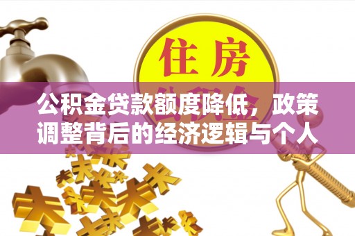 广东公积金贷款额度降低，政策调整背后的经济逻辑与个人应对策略