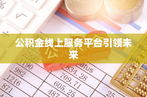 广东公积金线上服务平台引领未来