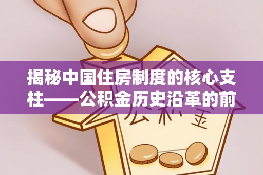 广东揭秘中国住房制度的核心支柱——公积金历史沿革的前世今生