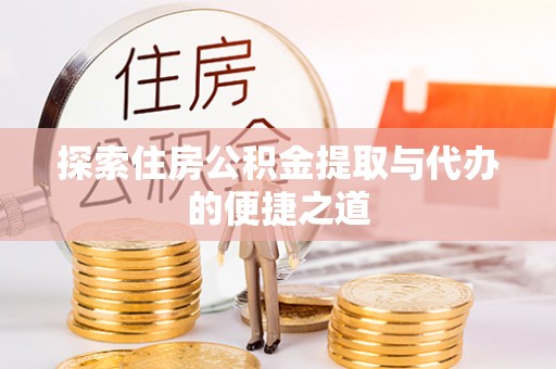 广东探索住房公积金提取与代办的便捷之道