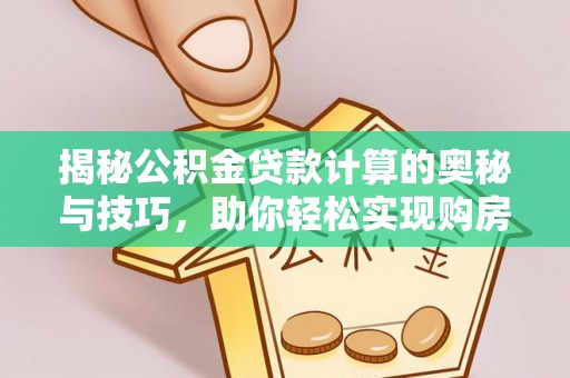 广东揭秘公积金贷款计算的奥秘与技巧，助你轻松实现购房梦想