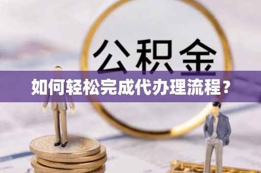 广东如何轻松完成代办理流程？