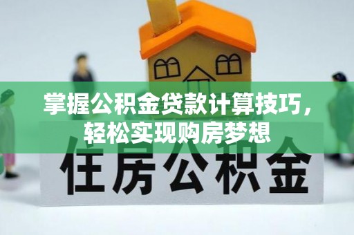 广东掌握公积金贷款计算技巧，轻松实现购房梦想